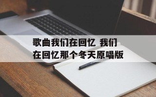 歌曲我们在回忆 我们在回忆那个冬天原唱版