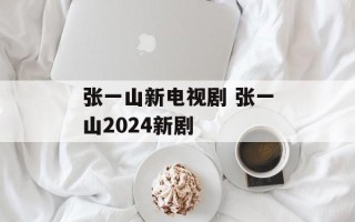 张一山新电视剧 张一山2024新剧