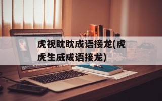 虎视眈眈成语接龙(虎虎生威成语接龙)