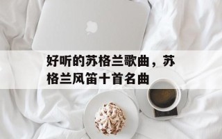 好听的苏格兰歌曲，苏格兰风笛十首名曲
