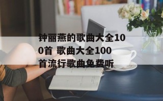 钟丽燕的歌曲大全100首 歌曲大全100首流行歌曲免费听