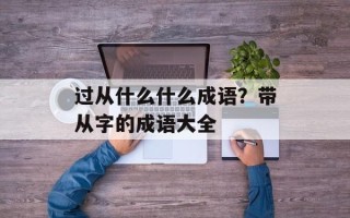 过从什么什么成语？带从字的成语大全