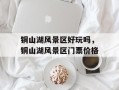 铜山湖风景区好玩吗，铜山湖风景区门票价格