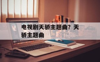 电视剧天骄主题曲？天骄主题曲