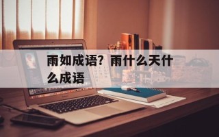 雨如成语？雨什么天什么成语