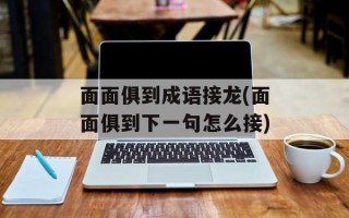 面面俱到成语接龙(面面俱到下一句怎么接)