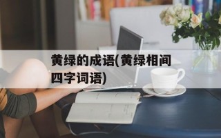 黄绿的成语(黄绿相间四字词语)