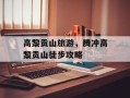 高黎贡山旅游，腾冲高黎贡山徒步攻略