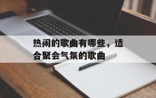 热闹的歌曲有哪些，适合聚会气氛的歌曲