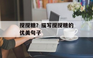 搅搅糖？描写搅搅糖的优美句子