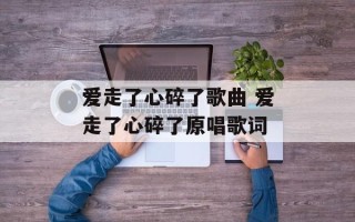 爱走了心碎了歌曲 爱走了心碎了原唱歌词