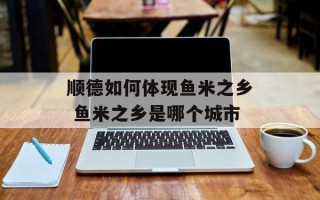 顺德如何体现鱼米之乡 鱼米之乡是哪个城市
