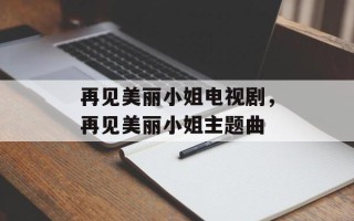 再见美丽小姐电视剧，再见美丽小姐主题曲