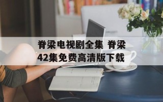 脊梁电视剧全集 脊梁42集免费高清版下载
