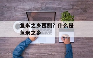 鱼米之乡西侧？什么是鱼米之乡
