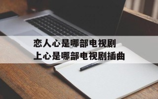 恋人心是哪部电视剧 上心是哪部电视剧插曲