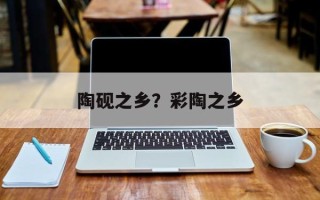 陶砚之乡？彩陶之乡