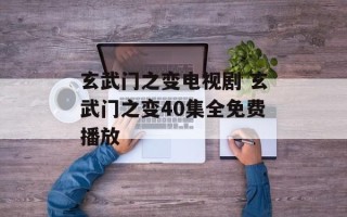 玄武门之变电视剧 玄武门之变40集全免费播放