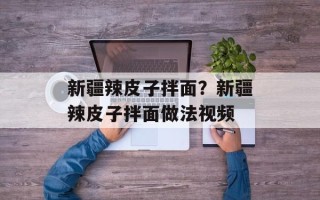 新疆辣皮子拌面？新疆辣皮子拌面做法视频