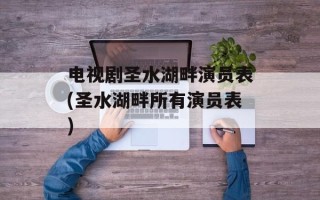 电视剧圣水湖畔演员表(圣水湖畔所有演员表)