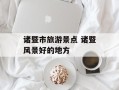 诸暨市旅游景点 诸暨风景好的地方