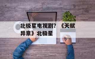 北极星电视剧？《天赋异禀》北极星