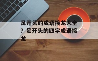 足开头的成语接龙大全？足开头的四字成语接龙