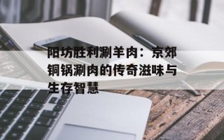 阳坊胜利涮羊肉：京郊铜锅涮肉的传奇滋味与生存智慧