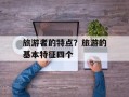 旅游者的特点？旅游的基本特征四个