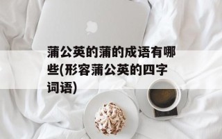 蒲公英的蒲的成语有哪些(形容蒲公英的四字词语)