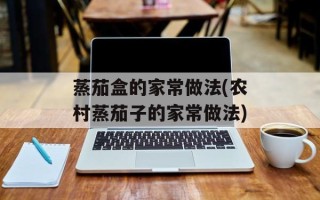 蒸茄盒的家常做法(农村蒸茄子的家常做法)