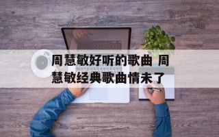 周慧敏好听的歌曲 周慧敏经典歌曲情未了