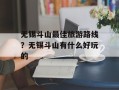 无锡斗山最佳旅游路线？无锡斗山有什么好玩的