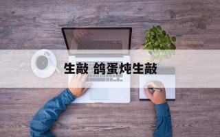 生敲 鸽蛋炖生敲