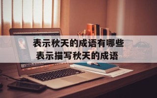 表示秋天的成语有哪些 表示描写秋天的成语