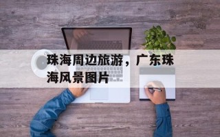 珠海周边旅游，广东珠海风景图片