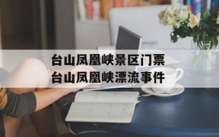 台山凤凰峡景区门票 台山凤凰峡漂流事件