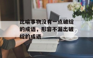 比喻事物没有一点破绽的成语，形容不漏出破绽的成语