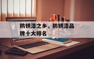 防锈漆之乡，防锈漆品牌十大排名