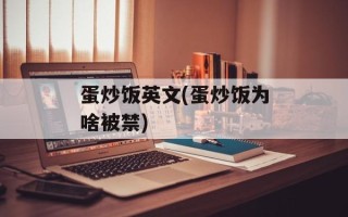 蛋炒饭英文(蛋炒饭为啥被禁)