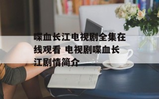 喋血长江电视剧全集在线观看 电视剧喋血长江剧情简介