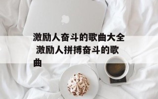 激励人奋斗的歌曲大全 激励人拼搏奋斗的歌曲