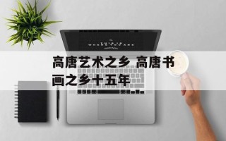 高唐艺术之乡 高唐书画之乡十五年