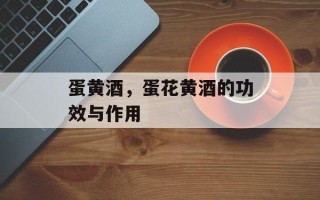 蛋黄酒，蛋花黄酒的功效与作用