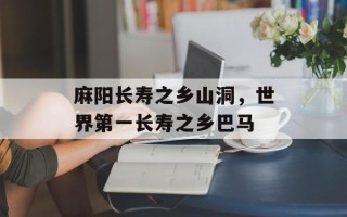 麻阳长寿之乡山洞，世界第一长寿之乡巴马