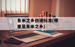 鱼米之乡创建标准(哪里是鱼米之乡)