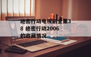 绝密行动电视剧全集38 绝密行动2006的收藏情况