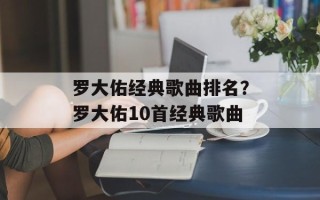 罗大佑经典歌曲排名？罗大佑10首经典歌曲