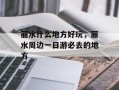 丽水什么地方好玩，丽水周边一日游必去的地方