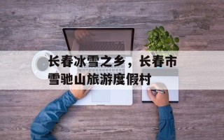 长春冰雪之乡，长春市雪驰山旅游度假村
